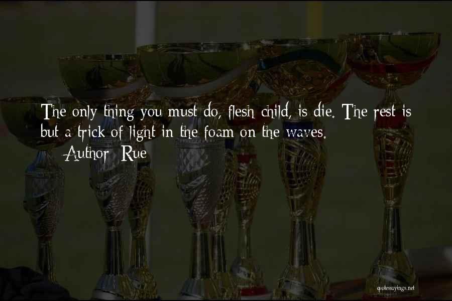 Rue Quotes: The Only Thing You Must Do, Flesh-child, Is Die. The Rest Is But A Trick Of Light In The Foam