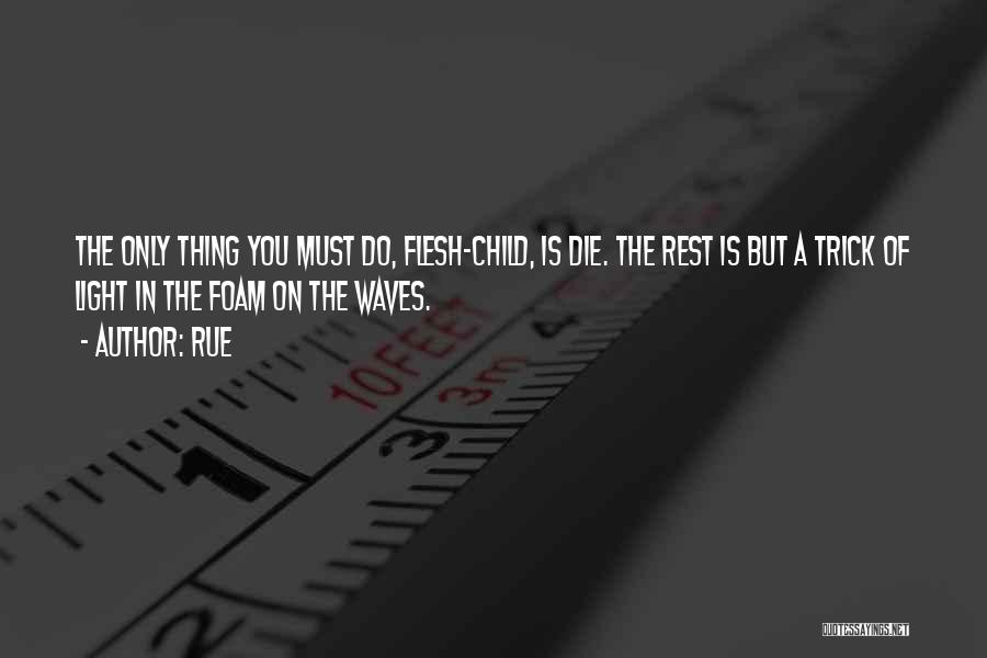 Rue Quotes: The Only Thing You Must Do, Flesh-child, Is Die. The Rest Is But A Trick Of Light In The Foam