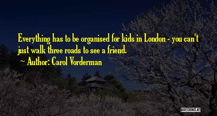 Carol Vorderman Quotes: Everything Has To Be Organised For Kids In London - You Can't Just Walk Three Roads To See A Friend.