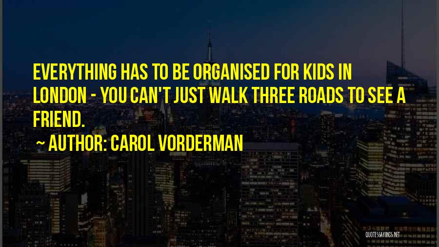 Carol Vorderman Quotes: Everything Has To Be Organised For Kids In London - You Can't Just Walk Three Roads To See A Friend.