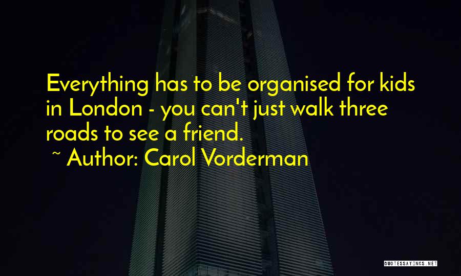 Carol Vorderman Quotes: Everything Has To Be Organised For Kids In London - You Can't Just Walk Three Roads To See A Friend.