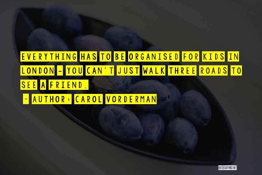 Carol Vorderman Quotes: Everything Has To Be Organised For Kids In London - You Can't Just Walk Three Roads To See A Friend.