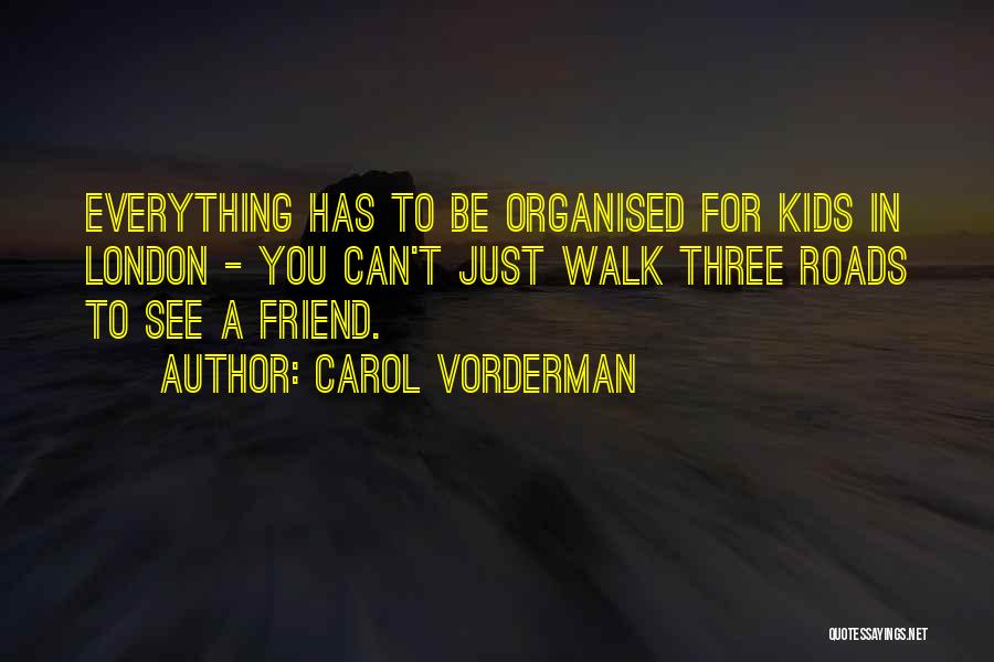 Carol Vorderman Quotes: Everything Has To Be Organised For Kids In London - You Can't Just Walk Three Roads To See A Friend.