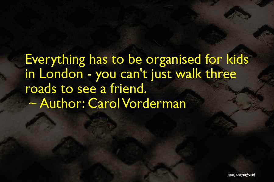 Carol Vorderman Quotes: Everything Has To Be Organised For Kids In London - You Can't Just Walk Three Roads To See A Friend.