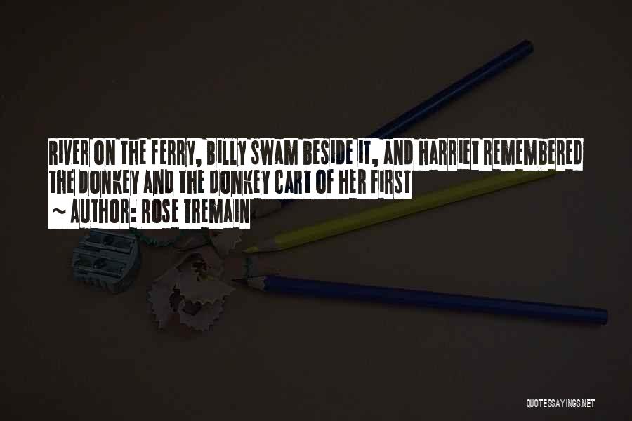 Rose Tremain Quotes: River On The Ferry, Billy Swam Beside It, And Harriet Remembered The Donkey And The Donkey Cart Of Her First