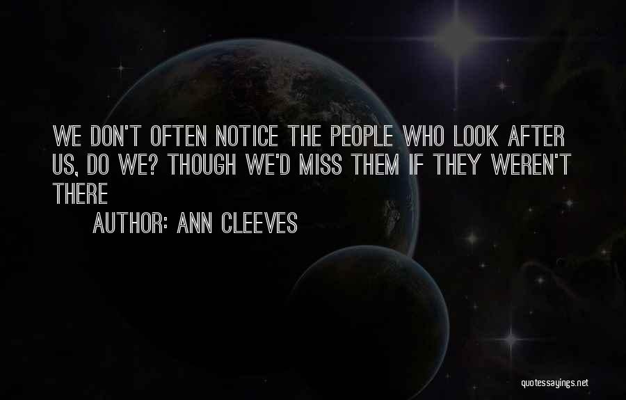 Ann Cleeves Quotes: We Don't Often Notice The People Who Look After Us, Do We? Though We'd Miss Them If They Weren't There