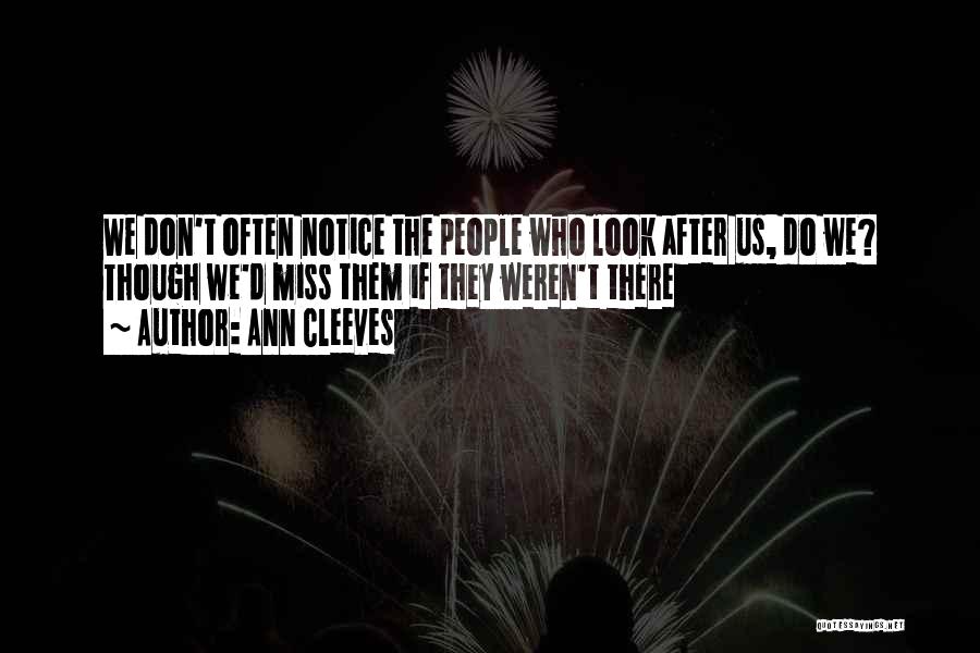 Ann Cleeves Quotes: We Don't Often Notice The People Who Look After Us, Do We? Though We'd Miss Them If They Weren't There