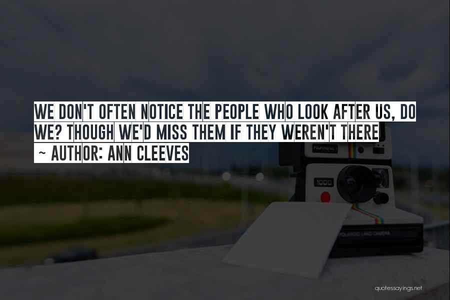 Ann Cleeves Quotes: We Don't Often Notice The People Who Look After Us, Do We? Though We'd Miss Them If They Weren't There