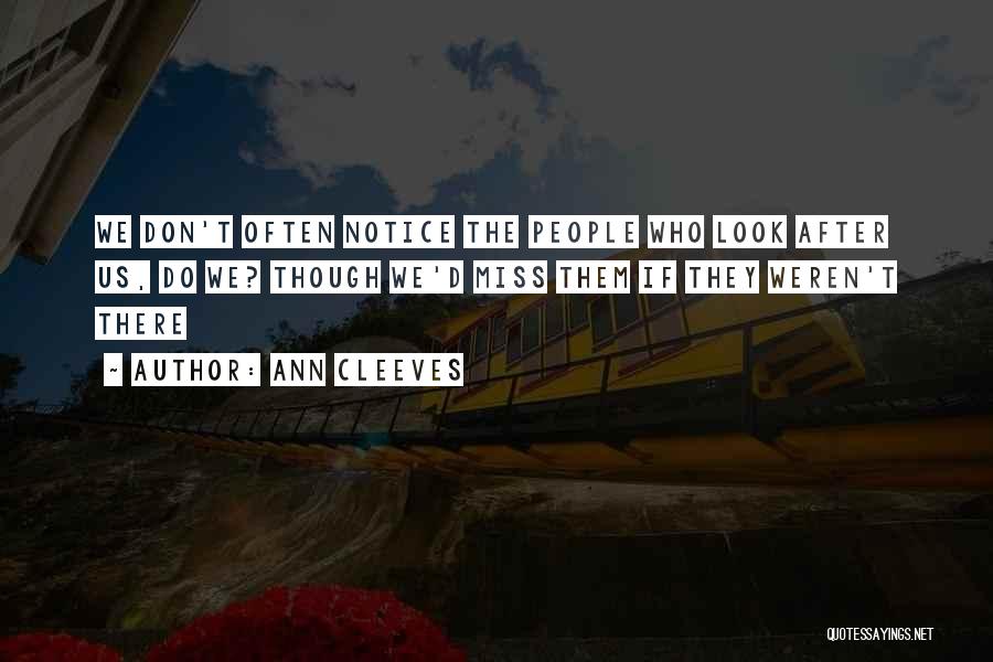 Ann Cleeves Quotes: We Don't Often Notice The People Who Look After Us, Do We? Though We'd Miss Them If They Weren't There