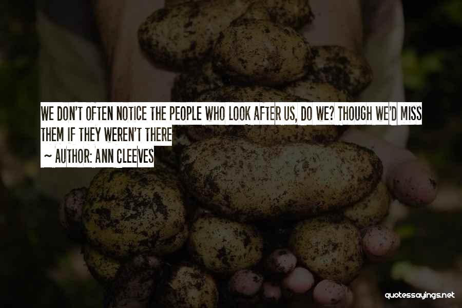 Ann Cleeves Quotes: We Don't Often Notice The People Who Look After Us, Do We? Though We'd Miss Them If They Weren't There