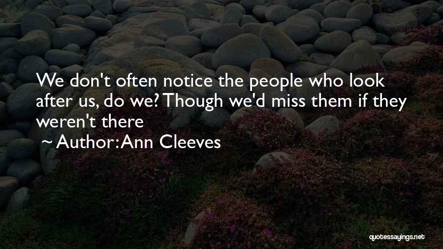 Ann Cleeves Quotes: We Don't Often Notice The People Who Look After Us, Do We? Though We'd Miss Them If They Weren't There