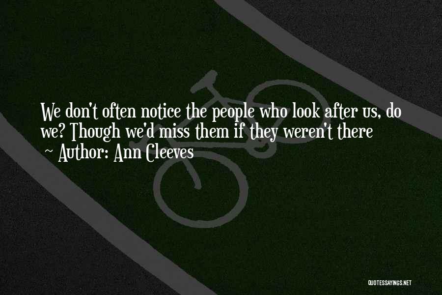 Ann Cleeves Quotes: We Don't Often Notice The People Who Look After Us, Do We? Though We'd Miss Them If They Weren't There