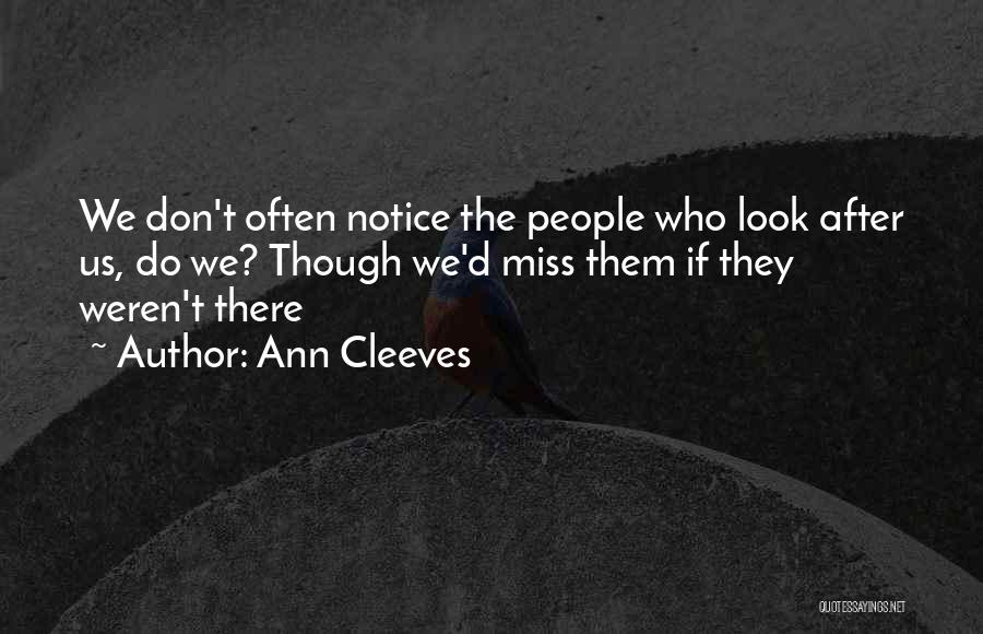 Ann Cleeves Quotes: We Don't Often Notice The People Who Look After Us, Do We? Though We'd Miss Them If They Weren't There