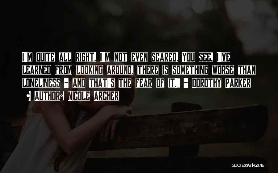 Nicole Archer Quotes: I'm Quite All Right. I'm Not Even Scared. You See, I've Learned From Looking Around, There Is Something Worse Than