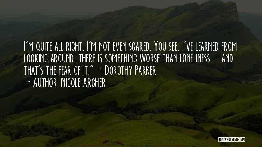 Nicole Archer Quotes: I'm Quite All Right. I'm Not Even Scared. You See, I've Learned From Looking Around, There Is Something Worse Than