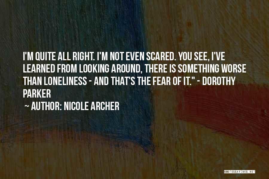 Nicole Archer Quotes: I'm Quite All Right. I'm Not Even Scared. You See, I've Learned From Looking Around, There Is Something Worse Than
