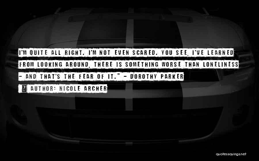 Nicole Archer Quotes: I'm Quite All Right. I'm Not Even Scared. You See, I've Learned From Looking Around, There Is Something Worse Than