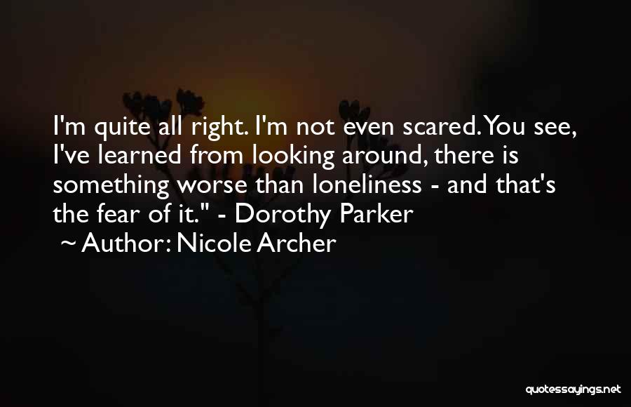 Nicole Archer Quotes: I'm Quite All Right. I'm Not Even Scared. You See, I've Learned From Looking Around, There Is Something Worse Than