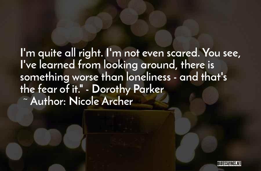 Nicole Archer Quotes: I'm Quite All Right. I'm Not Even Scared. You See, I've Learned From Looking Around, There Is Something Worse Than