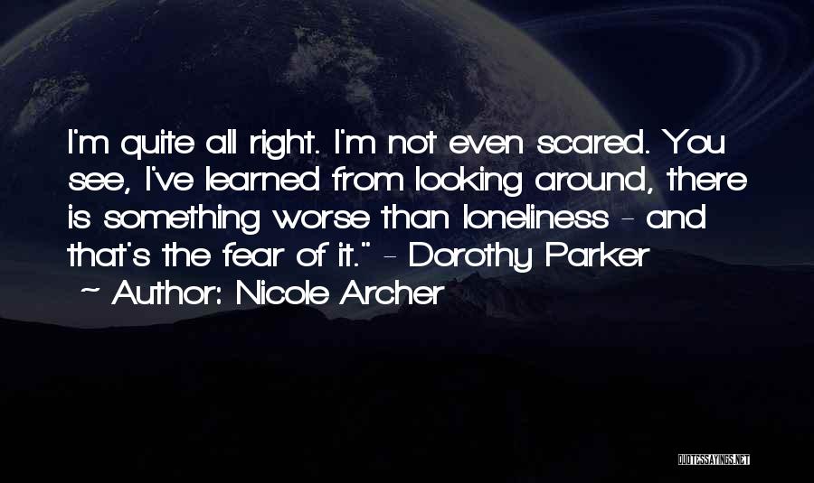 Nicole Archer Quotes: I'm Quite All Right. I'm Not Even Scared. You See, I've Learned From Looking Around, There Is Something Worse Than