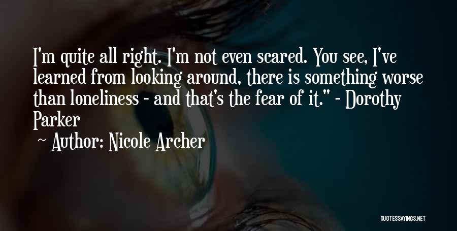 Nicole Archer Quotes: I'm Quite All Right. I'm Not Even Scared. You See, I've Learned From Looking Around, There Is Something Worse Than