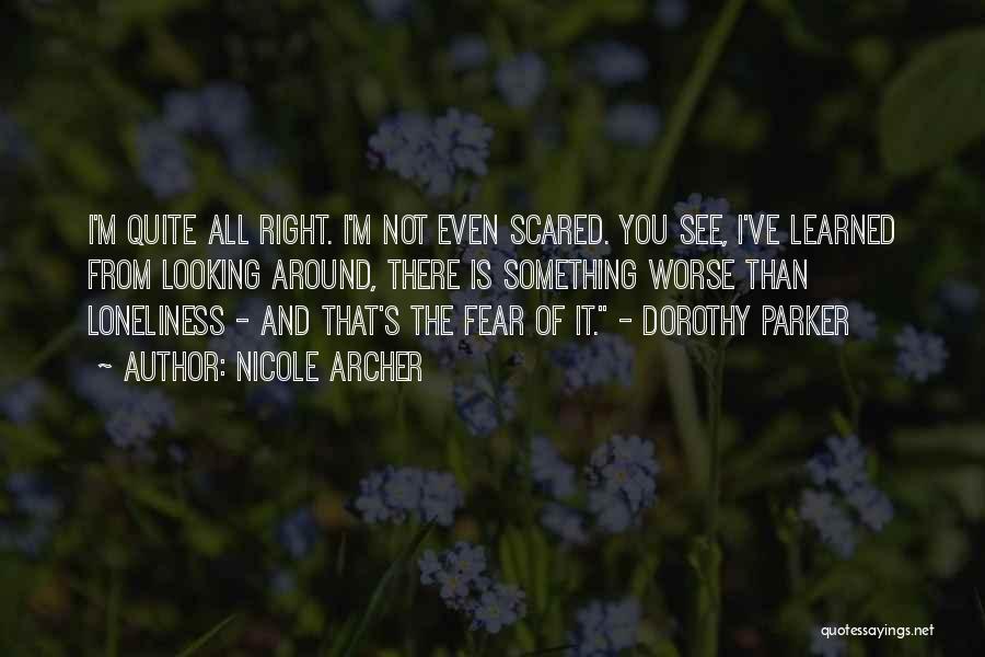 Nicole Archer Quotes: I'm Quite All Right. I'm Not Even Scared. You See, I've Learned From Looking Around, There Is Something Worse Than