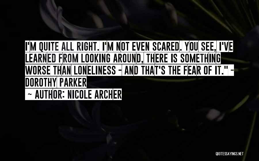 Nicole Archer Quotes: I'm Quite All Right. I'm Not Even Scared. You See, I've Learned From Looking Around, There Is Something Worse Than