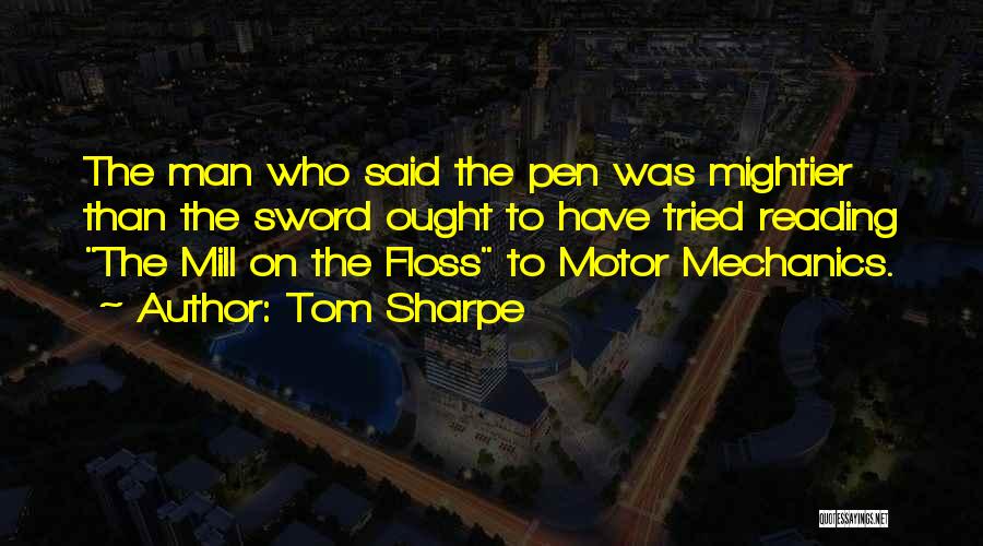 Tom Sharpe Quotes: The Man Who Said The Pen Was Mightier Than The Sword Ought To Have Tried Reading The Mill On The