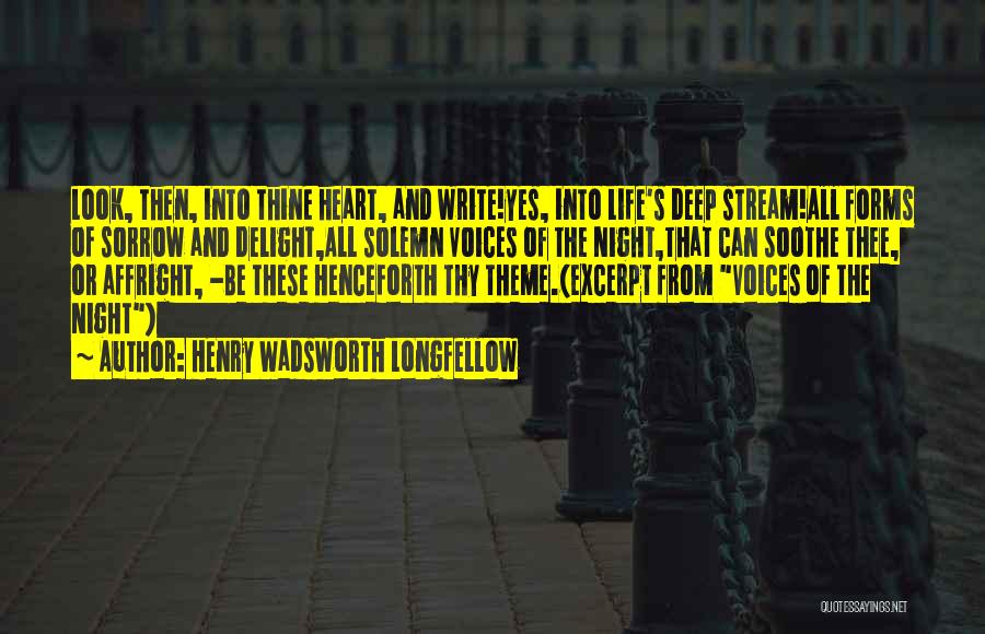 Henry Wadsworth Longfellow Quotes: Look, Then, Into Thine Heart, And Write!yes, Into Life's Deep Stream!all Forms Of Sorrow And Delight,all Solemn Voices Of The