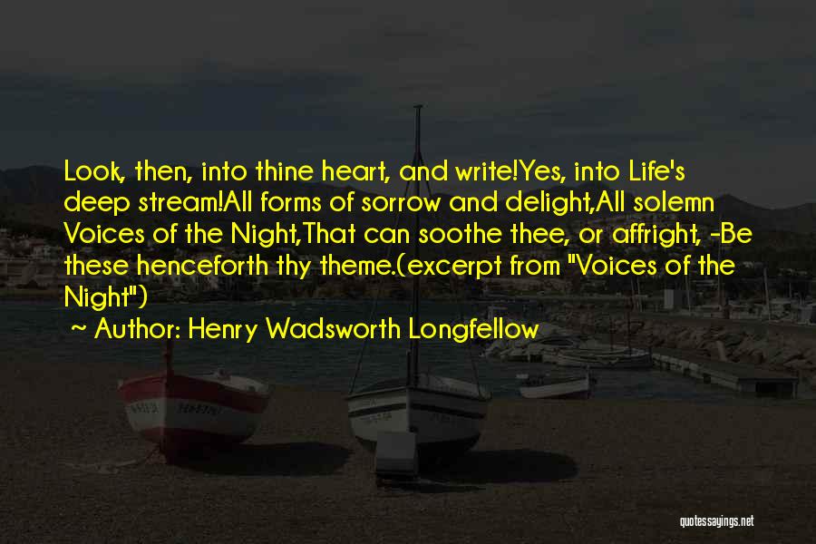 Henry Wadsworth Longfellow Quotes: Look, Then, Into Thine Heart, And Write!yes, Into Life's Deep Stream!all Forms Of Sorrow And Delight,all Solemn Voices Of The