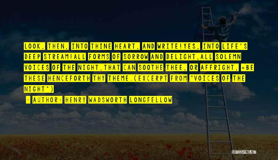 Henry Wadsworth Longfellow Quotes: Look, Then, Into Thine Heart, And Write!yes, Into Life's Deep Stream!all Forms Of Sorrow And Delight,all Solemn Voices Of The