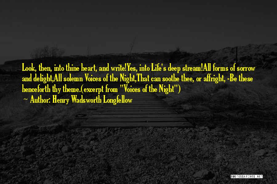 Henry Wadsworth Longfellow Quotes: Look, Then, Into Thine Heart, And Write!yes, Into Life's Deep Stream!all Forms Of Sorrow And Delight,all Solemn Voices Of The