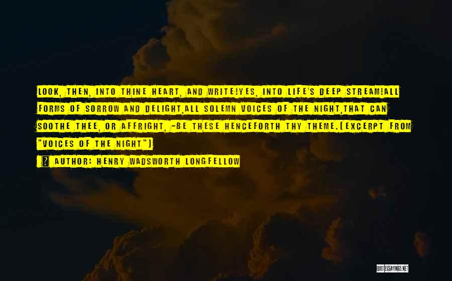 Henry Wadsworth Longfellow Quotes: Look, Then, Into Thine Heart, And Write!yes, Into Life's Deep Stream!all Forms Of Sorrow And Delight,all Solemn Voices Of The