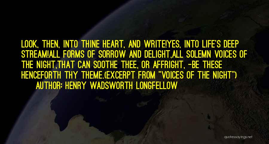 Henry Wadsworth Longfellow Quotes: Look, Then, Into Thine Heart, And Write!yes, Into Life's Deep Stream!all Forms Of Sorrow And Delight,all Solemn Voices Of The