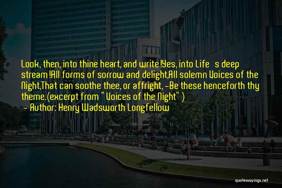 Henry Wadsworth Longfellow Quotes: Look, Then, Into Thine Heart, And Write!yes, Into Life's Deep Stream!all Forms Of Sorrow And Delight,all Solemn Voices Of The