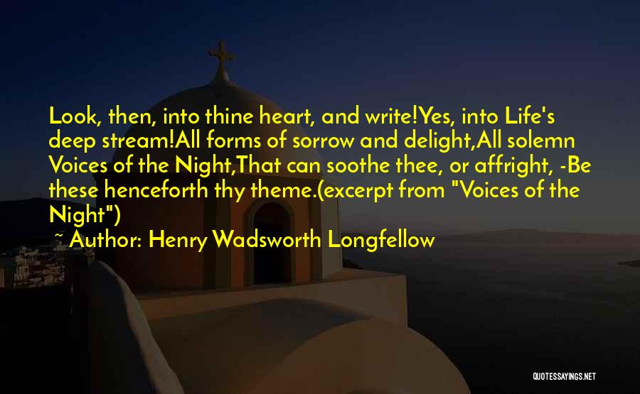 Henry Wadsworth Longfellow Quotes: Look, Then, Into Thine Heart, And Write!yes, Into Life's Deep Stream!all Forms Of Sorrow And Delight,all Solemn Voices Of The