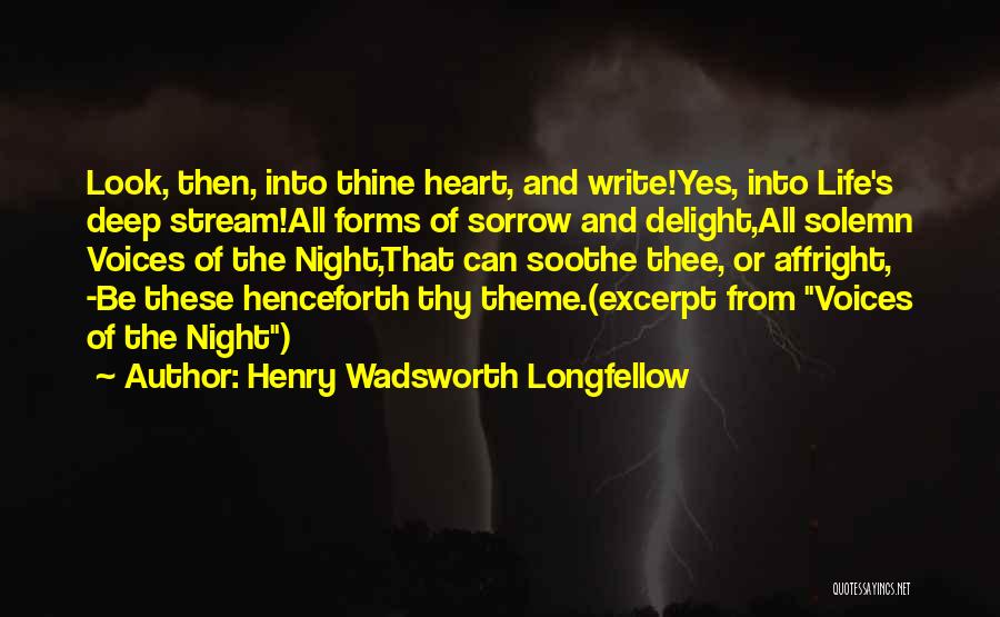 Henry Wadsworth Longfellow Quotes: Look, Then, Into Thine Heart, And Write!yes, Into Life's Deep Stream!all Forms Of Sorrow And Delight,all Solemn Voices Of The