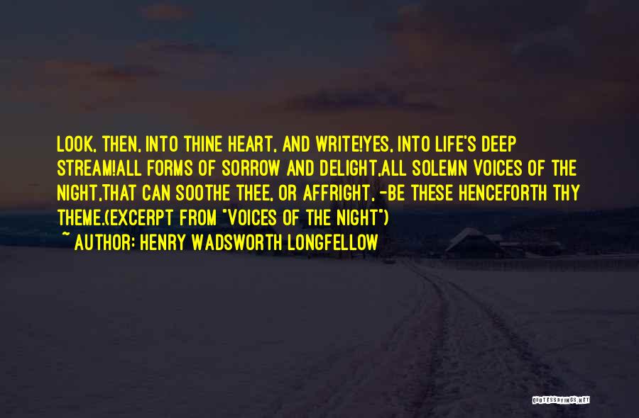 Henry Wadsworth Longfellow Quotes: Look, Then, Into Thine Heart, And Write!yes, Into Life's Deep Stream!all Forms Of Sorrow And Delight,all Solemn Voices Of The