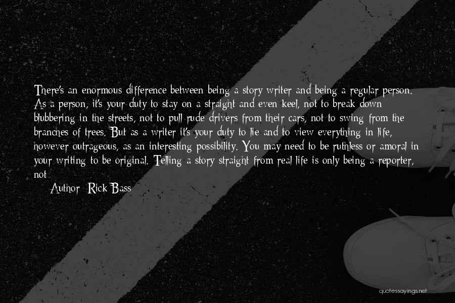 Rick Bass Quotes: There's An Enormous Difference Between Being A Story Writer And Being A Regular Person. As A Person, It's Your Duty