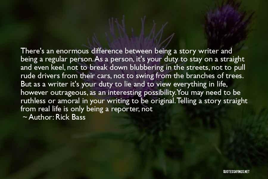 Rick Bass Quotes: There's An Enormous Difference Between Being A Story Writer And Being A Regular Person. As A Person, It's Your Duty