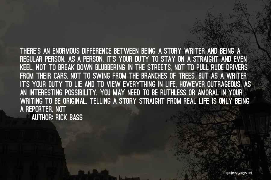 Rick Bass Quotes: There's An Enormous Difference Between Being A Story Writer And Being A Regular Person. As A Person, It's Your Duty