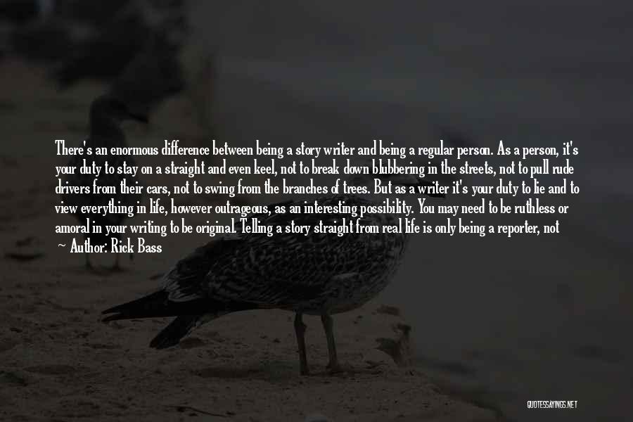 Rick Bass Quotes: There's An Enormous Difference Between Being A Story Writer And Being A Regular Person. As A Person, It's Your Duty