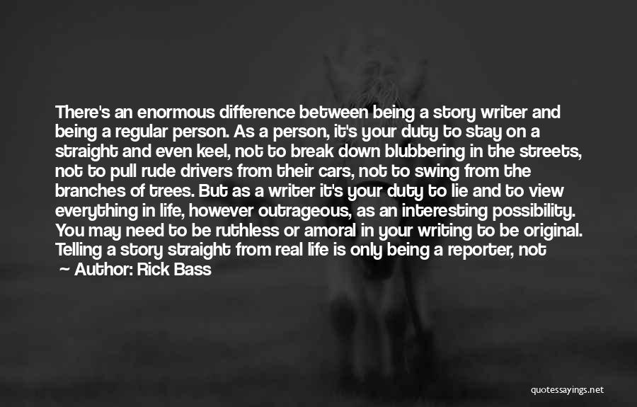 Rick Bass Quotes: There's An Enormous Difference Between Being A Story Writer And Being A Regular Person. As A Person, It's Your Duty