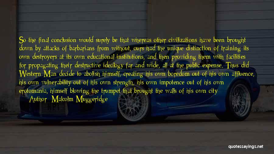 Malcolm Muggeridge Quotes: So The Final Conclusion Would Surely Be That Whereas Other Civilizations Have Been Brought Down By Attacks Of Barbarians From