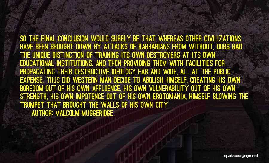 Malcolm Muggeridge Quotes: So The Final Conclusion Would Surely Be That Whereas Other Civilizations Have Been Brought Down By Attacks Of Barbarians From