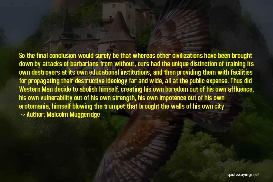 Malcolm Muggeridge Quotes: So The Final Conclusion Would Surely Be That Whereas Other Civilizations Have Been Brought Down By Attacks Of Barbarians From