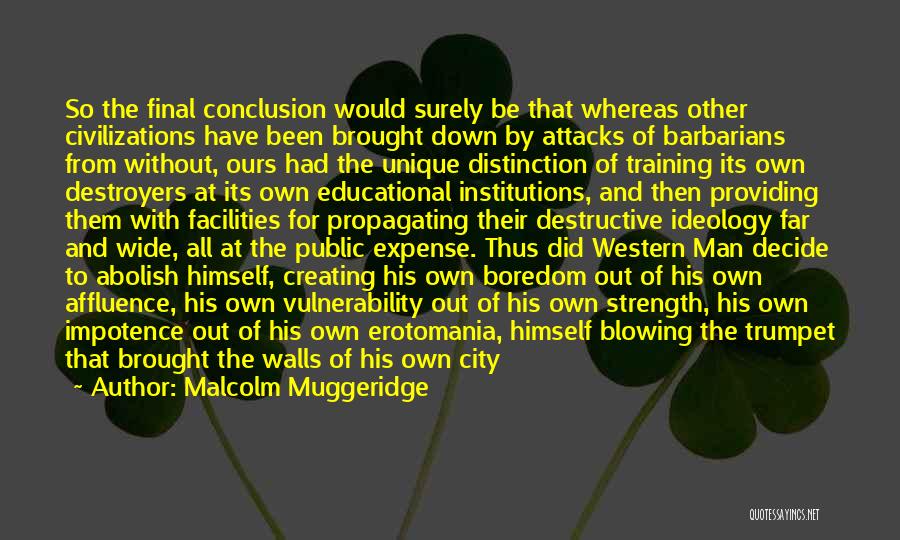 Malcolm Muggeridge Quotes: So The Final Conclusion Would Surely Be That Whereas Other Civilizations Have Been Brought Down By Attacks Of Barbarians From