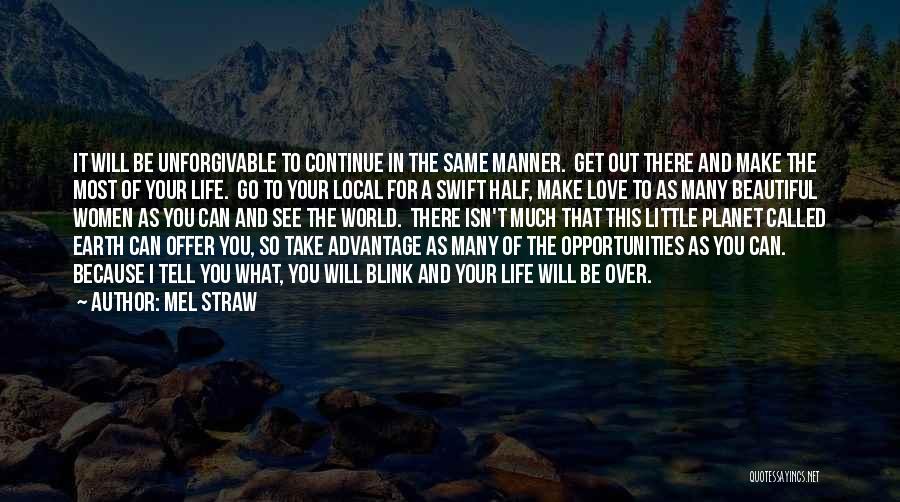 Mel Straw Quotes: It Will Be Unforgivable To Continue In The Same Manner. Get Out There And Make The Most Of Your Life.