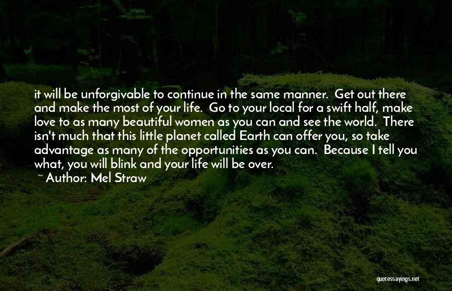 Mel Straw Quotes: It Will Be Unforgivable To Continue In The Same Manner. Get Out There And Make The Most Of Your Life.