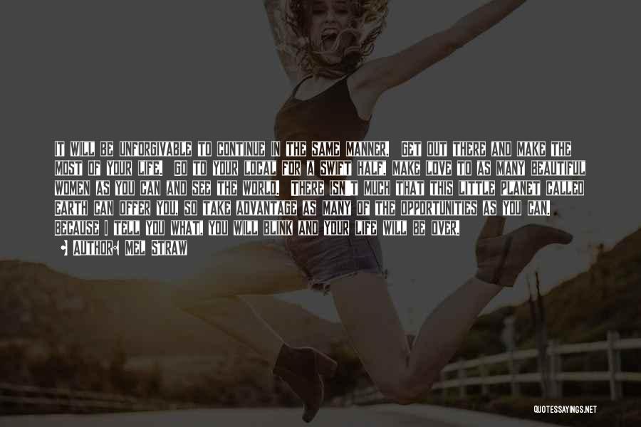 Mel Straw Quotes: It Will Be Unforgivable To Continue In The Same Manner. Get Out There And Make The Most Of Your Life.